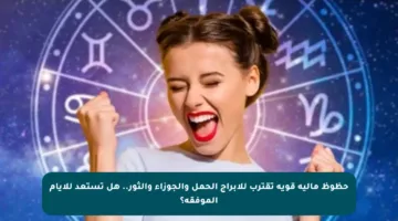 حظوظ مالية قوية تقترب للأبراج الحمل والجوزاء والثور.. هل تستعد للأيام الموفقة؟